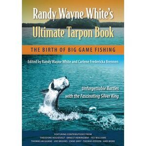 Randy Wayne White's Ultimate Tarpon Book: The Birth of Big Game Fishing -- Randy